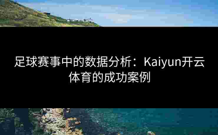 足球赛事中的数据分析：Kaiyun开云体育的成功案例