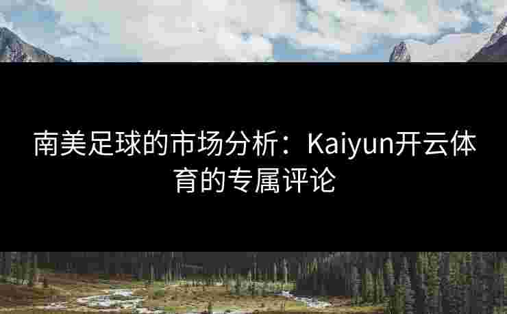 南美足球的市场分析：Kaiyun开云体育的专属评论