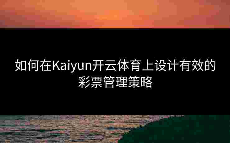 如何在Kaiyun开云体育上设计有效的彩票管理策略