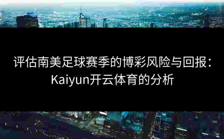 评估南美足球赛季的博彩风险与回报：Kaiyun开云体育的分析