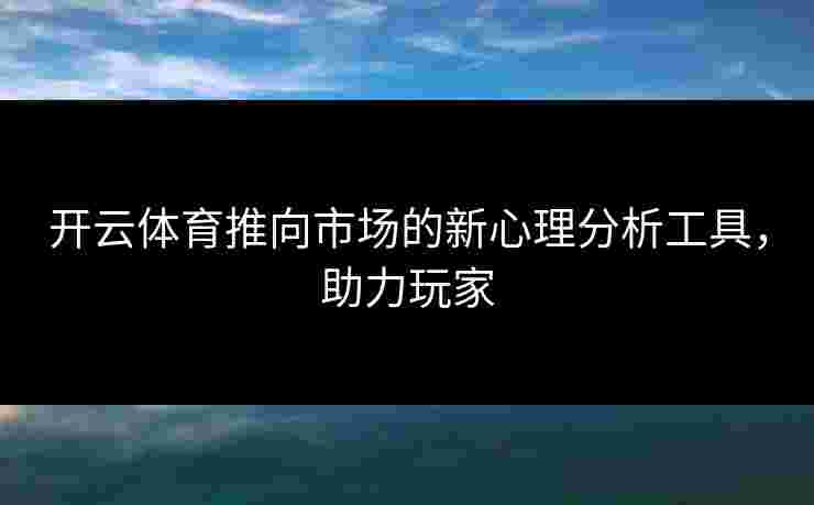 开云体育推向市场的新心理分析工具，助力玩家