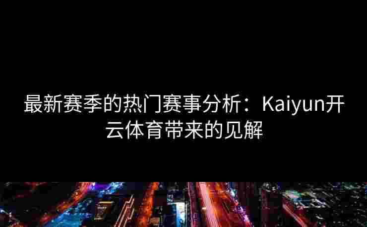 最新赛季的热门赛事分析:Kaiyun开云体育带来的见解 最新赛季的热门赛事分析:Kaiyun开云体育带来的见解