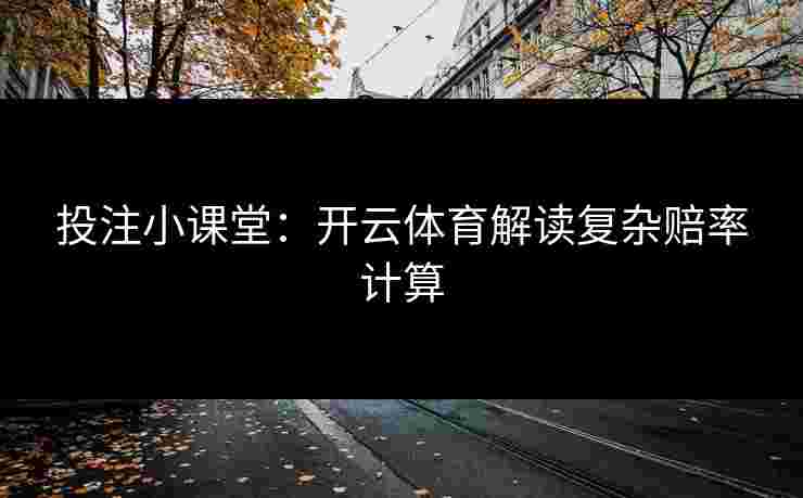 投注小课堂：开云体育解读复杂赔率计算