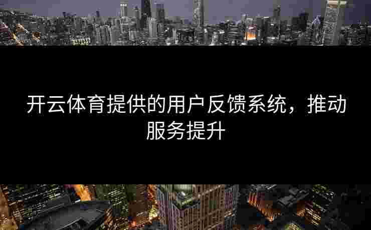 开云体育提供的用户反馈系统，推动服务提升