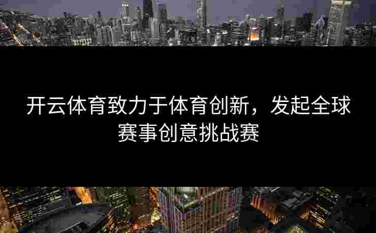 开云体育致力于体育创新，发起全球赛事创意挑战赛