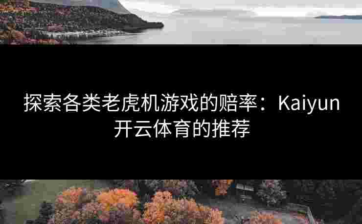 探索各类老虎机游戏的赔率：Kaiyun开云体育的推荐