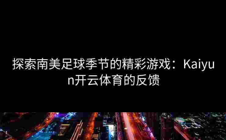 探索南美足球季节的精彩游戏：Kaiyun开云体育的反馈