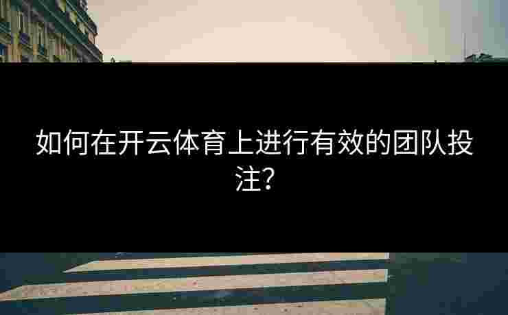 如何在开云体育上进行有效的团队投注？