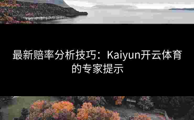 最新赔率分析技巧:Kaiyun开云体育的专家提示 最新赔率分析技巧:Kaiyun开云体育的专家提示