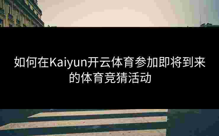 如何在Kaiyun开云体育参加即将到来的体育竞猜活动