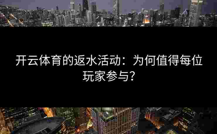 开云体育的返水活动：为何值得每位玩家参与？