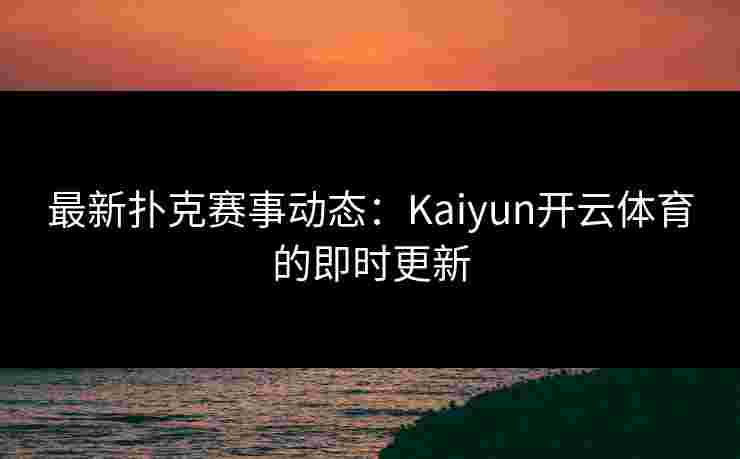 最新扑克赛事动态:Kaiyun开云体育的即时更新 最新扑克赛事动态:Kaiyun开云体育的即时更新