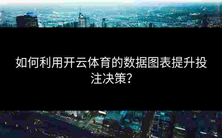 如何利用开云体育的数据图表提升投注决策？