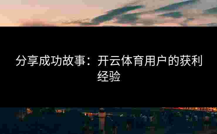 分享成功故事：开云体育用户的获利经验