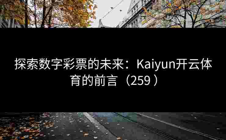 探索数字彩票的未来：Kaiyun开云体育的前言（259 ）