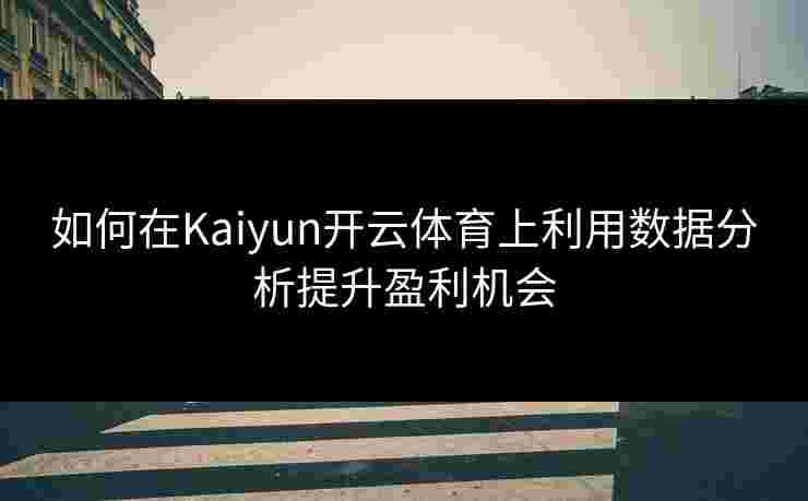 如何在Kaiyun开云体育上利用数据分析提升盈利机会