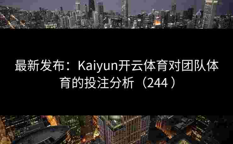 最新发布：Kaiyun开云体育对团队体育的投注分析（244 ）