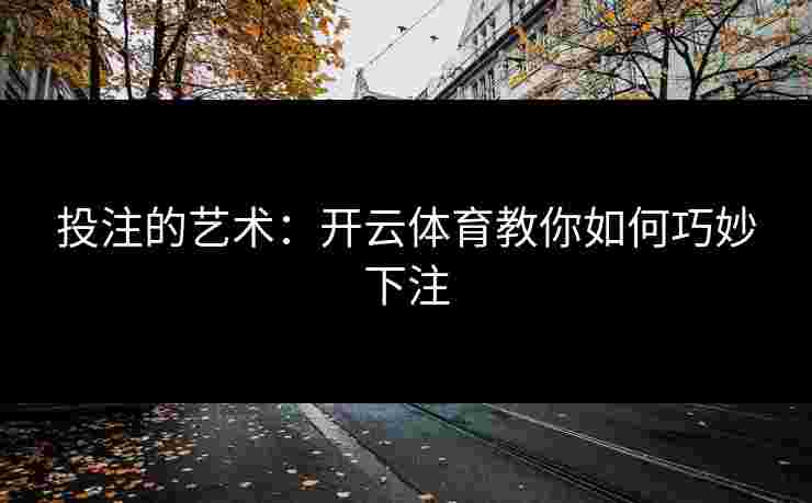 投注的艺术：开云体育教你如何巧妙下注