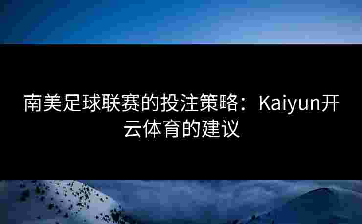 南美足球联赛的投注策略：Kaiyun开云体育的建议