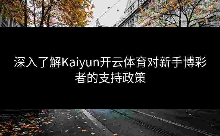 深入了解Kaiyun开云体育对新手博彩者的支持政策