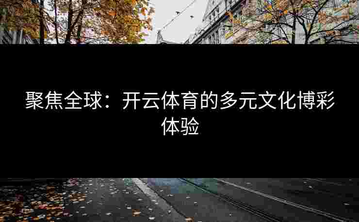 聚焦全球：开云体育的多元文化博彩体验