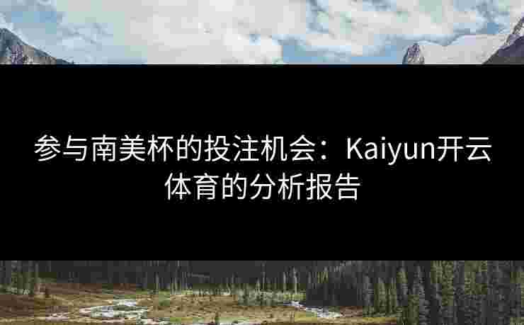 参与南美杯的投注机会：Kaiyun开云体育的分析报告