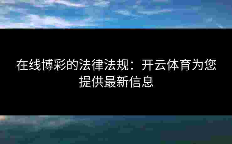 在线博彩的法律法规：开云体育为您提供最新信息