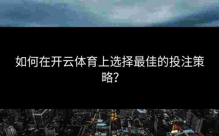 如何在开云体育上选择最佳的投注策略？