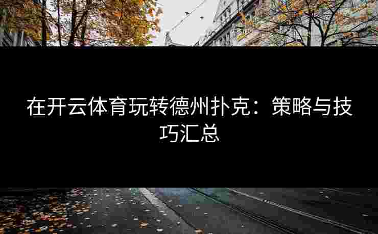 在开云体育玩转德州扑克：策略与技巧汇总