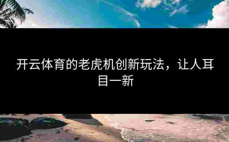 开云体育的老虎机创新玩法，让人耳目一新
