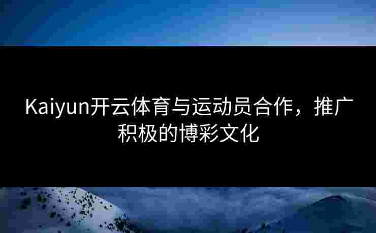 Kaiyun开云体育与运动员合作，推广积极的博彩文化