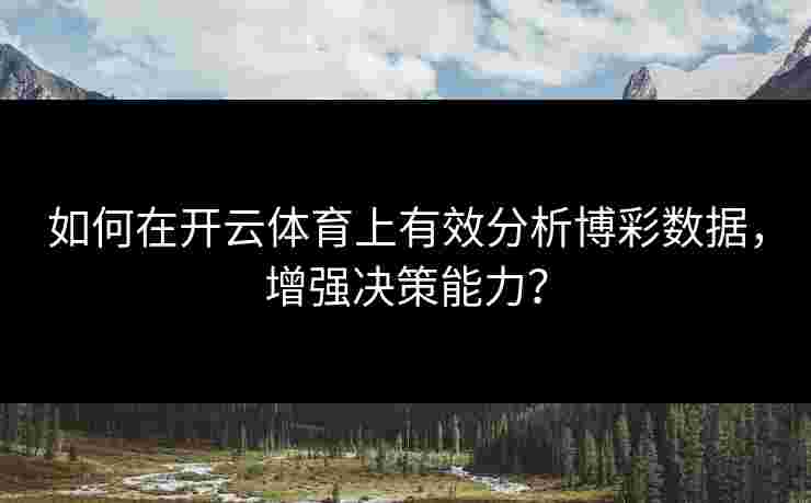 如何在开云体育上有效分析博彩数据,增强决策能力? 如何在开云体育上有效分析博彩数据,增强决策能力?