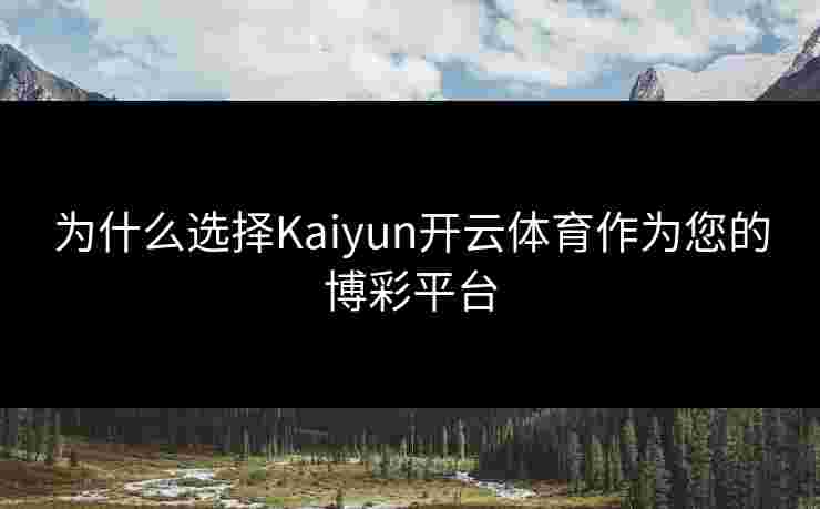 为什么选择Kaiyun开云体育作为您的博彩平台