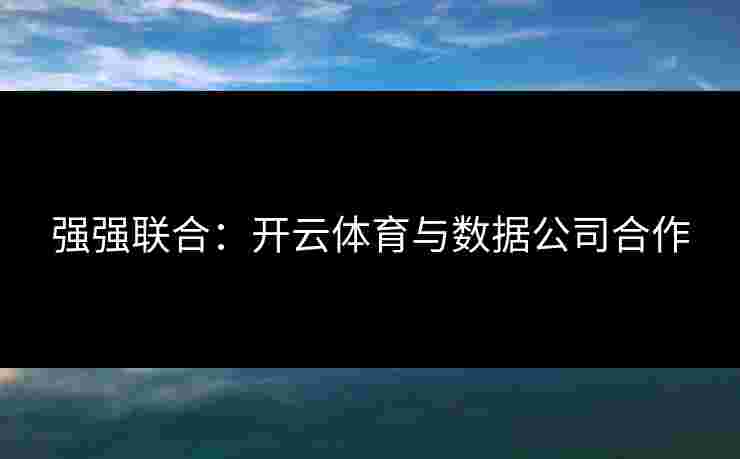 强强联合：开云体育与数据公司合作