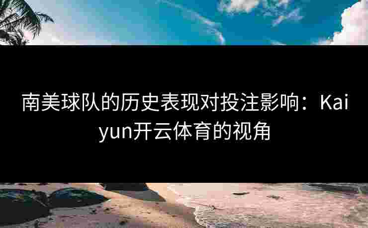 南美球队的历史表现对投注影响：Kaiyun开云体育的视角