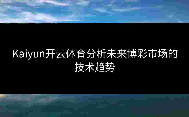 Kaiyun开云体育分析未来博彩市场的技术趋势
