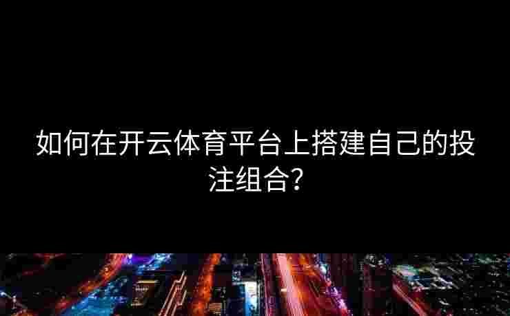 如何在开云体育平台上搭建自己的投注组合？