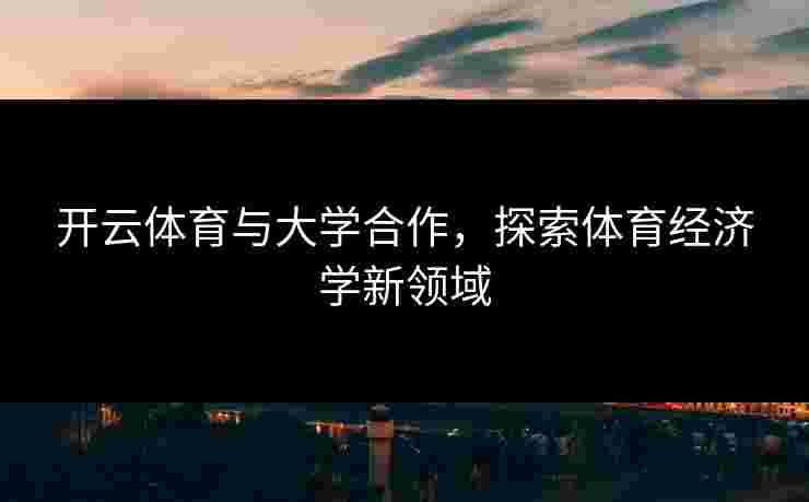 开云体育与大学合作，探索体育经济学新领域