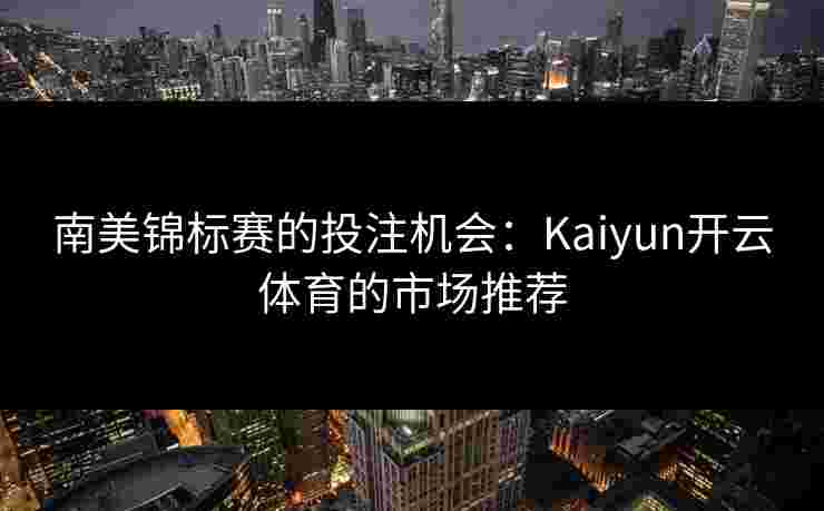 南美锦标赛的投注机会：Kaiyun开云体育的市场推荐