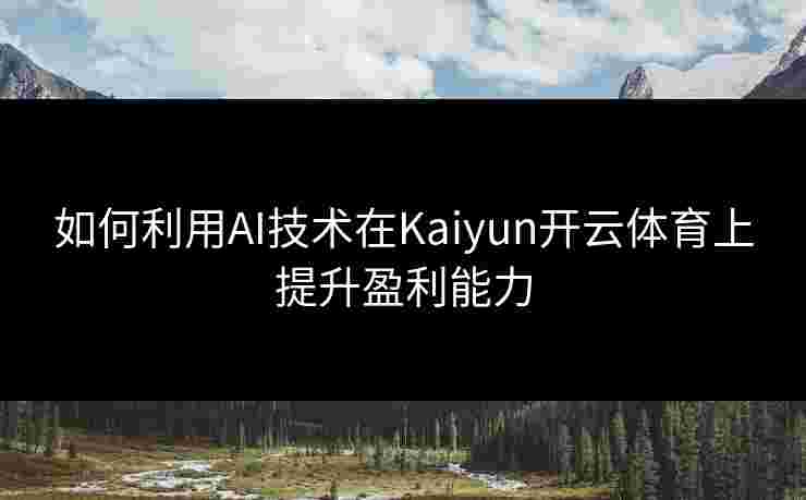 如何利用AI技术在Kaiyun开云体育上提升盈利能力