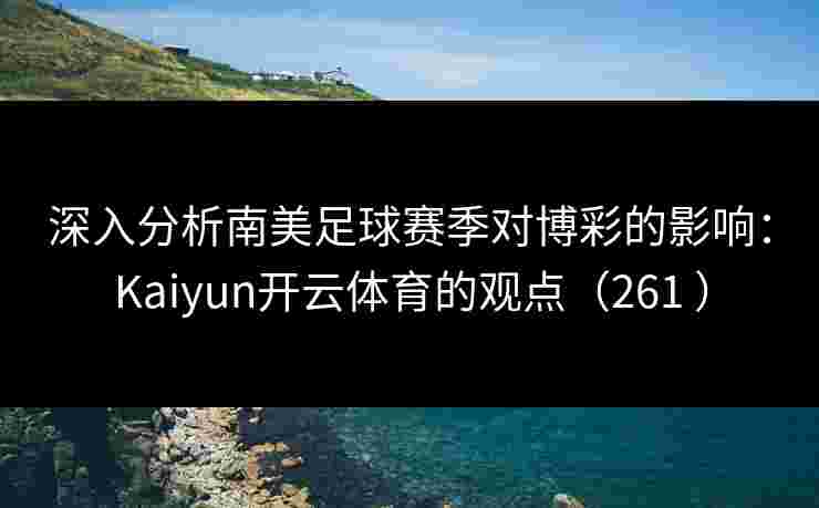 深入分析南美足球赛季对博彩的影响：Kaiyun开云体育的观点（261 ）