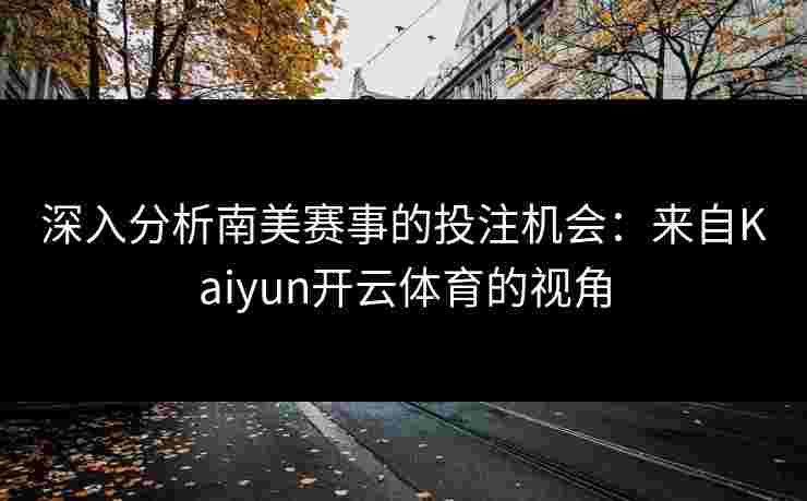 深入分析南美赛事的投注机会：来自Kaiyun开云体育的视角