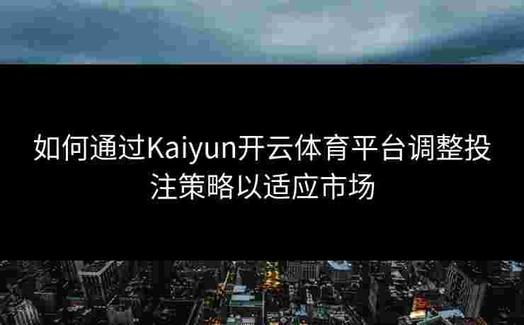 如何通过Kaiyun开云体育平台调整投注策略以适应市场