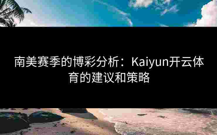 南美赛季的博彩分析：Kaiyun开云体育的建议和策略