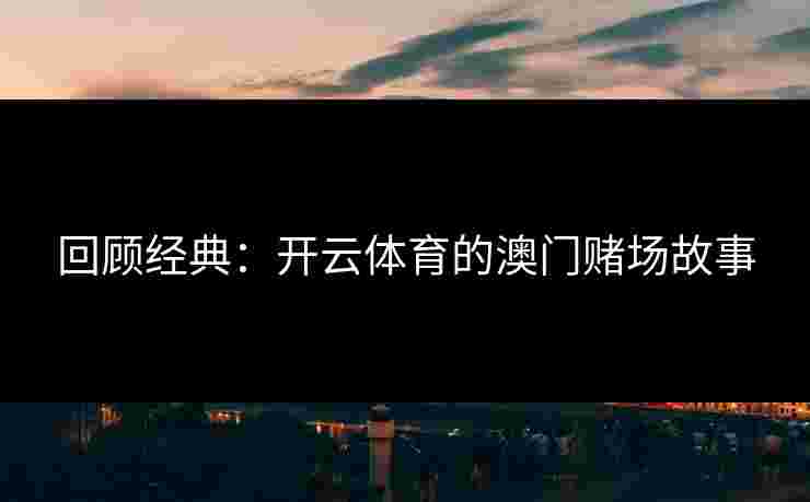 回顾经典：开云体育的澳门赌场故事