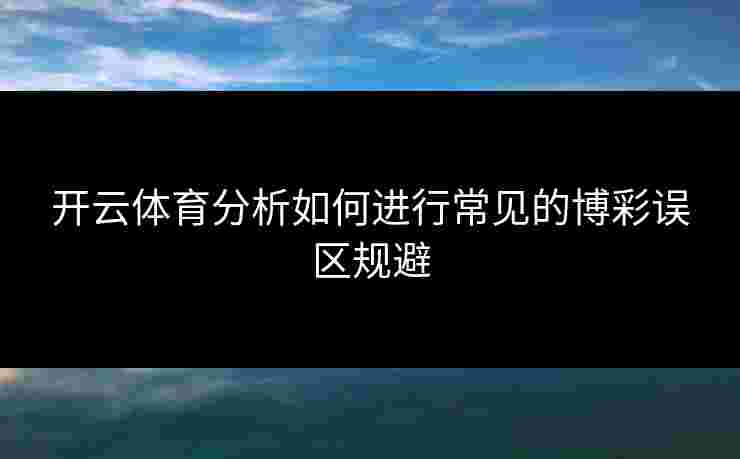 开云体育分析如何进行常见的博彩误区规避