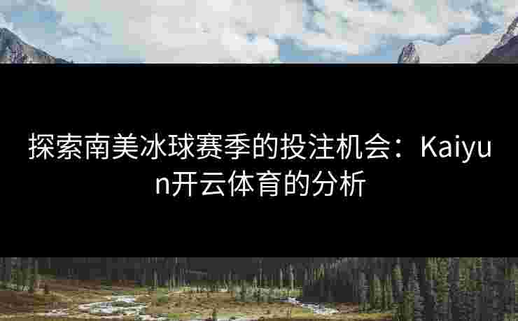 探索南美冰球赛季的投注机会:Kaiyun开云体育的分析 探索南美冰球赛季的投注机会:Kaiyun开云体育的分析
