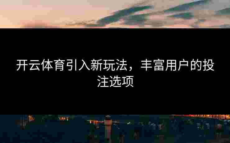 开云体育引入新玩法，丰富用户的投注选项