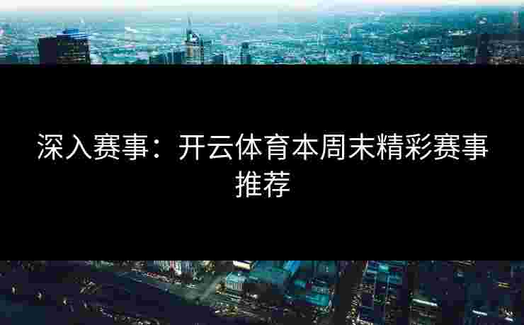 深入赛事：开云体育本周末精彩赛事推荐