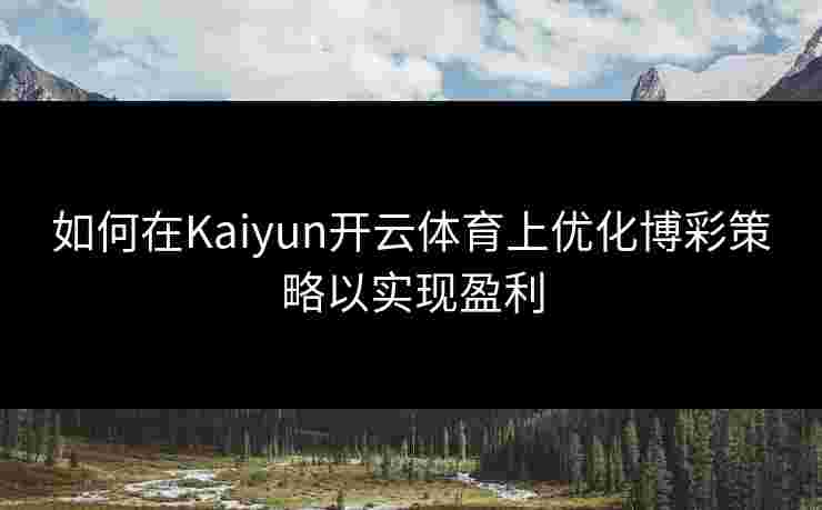 如何在Kaiyun开云体育上优化博彩策略以实现盈利 如何在Kaiyun开云体育上优化博彩策略以实现盈利